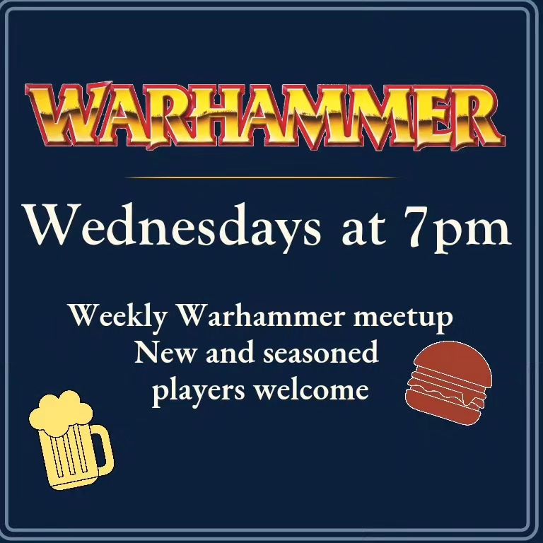 Warhammer wednesdays at 7pm new and seasoned players welcome.