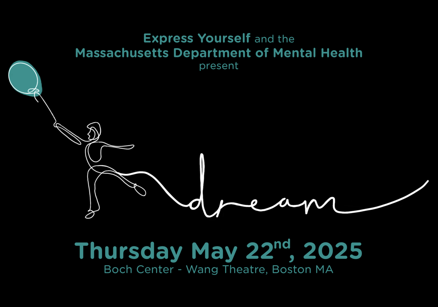 Join us for a creative and inspiring event presented by Express Yourself in collaboration with the Massachusetts Department of Mental Health. Mark your calendar for Thursday, May 22, 2025, and head to the Boch Center - Wang Theatre in Boston, MA. Experience an uplifting day symbolized by a simple line drawing of a person holding a balloon with "dream." Don't miss this chance to be part of something truly special!.