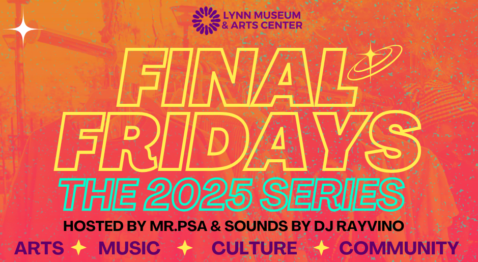 Join us for “Final Fridays: The 2025 Series” at Lynn Museum & Arts Center! Enjoy a vibrant night of arts, music, and culture, hosted by Mr. PSA and DJ Rayvino. Discover local talent and connect with the community—don’t miss out on this monthly creative event.
