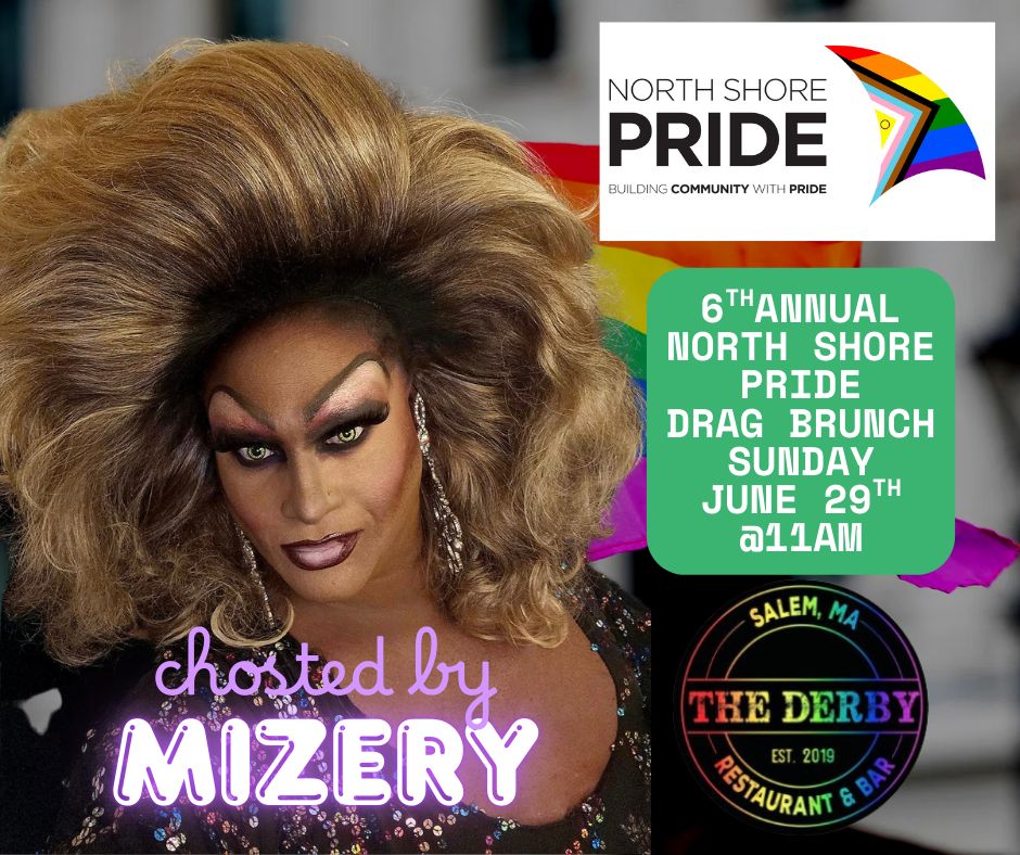 Join us for the 6th Annual North Shore Pride Drag Brunch! Hosted by the fabulous Mizery, this lively event features show-stopping performances, bold makeup, and dazzling big hair. Mark your calendar for Sunday, June 29th at 11 AM and head to The Derby in Salem, MA. Celebrate pride with great food, unforgettable entertainment, and a fun-loving crowd—don’t miss out!.