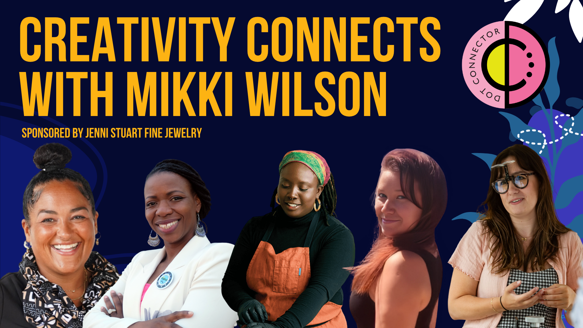 Banner shows four joyful women—local creators—smiling beneath "Creativity Connects with Mikki Wilson," vibrant logo, and lively plants on a navy background. Sponsored by Jenni Stuart Fine Jewelry, celebrating our shared creative spirit and community connection.