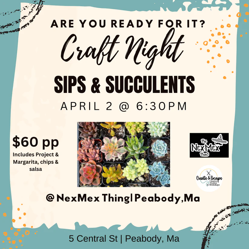 Event flyer for "Craft Night: Sips & Succulents" on April 2, 6:30 PM at NexMex in Peabody, MA. $60 covers your succulent project, sips of margarita, chips, salsa, and a photo op with beautiful succulents. Address: 5 Central St.