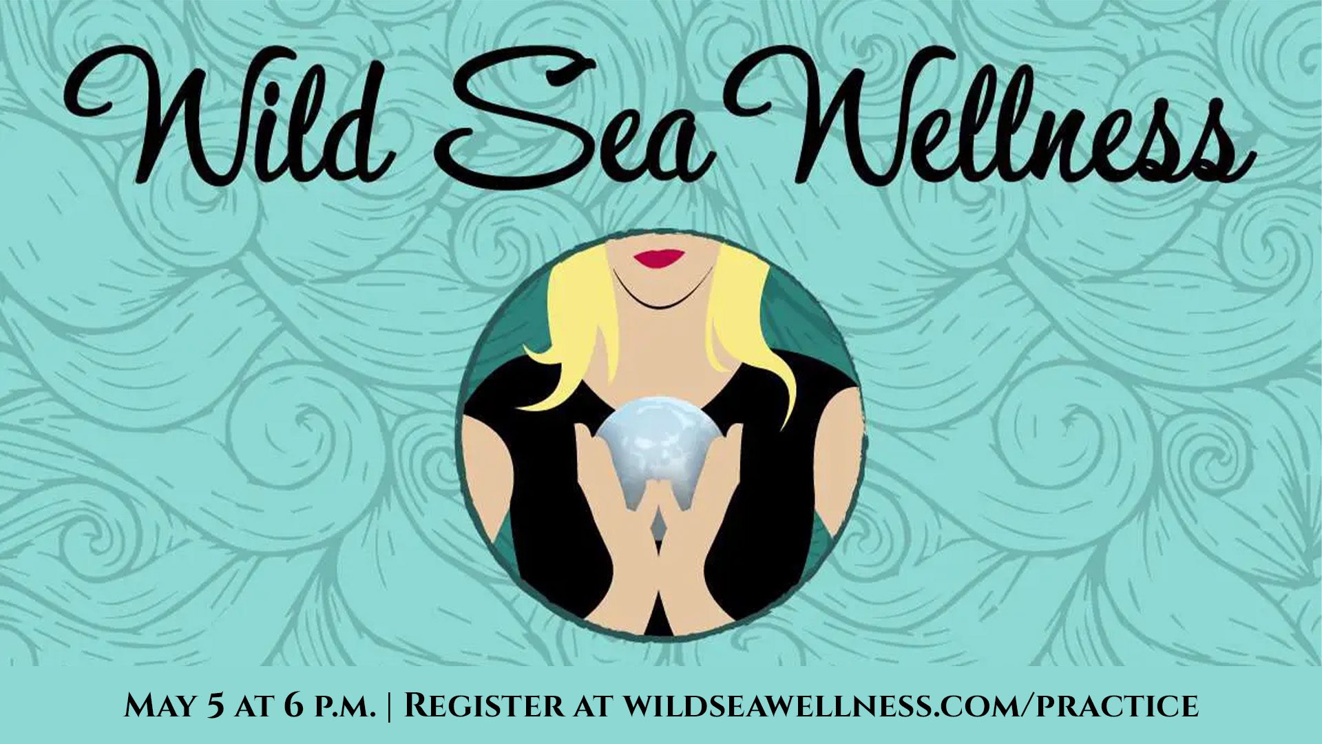 A graphic for Wild Sea Wellness shows an illustrated woman holding a glowing orb, with text stating: "May 5 at 6 p.m. | Register at wildseawellness.com/practice" against a teal patterned background.