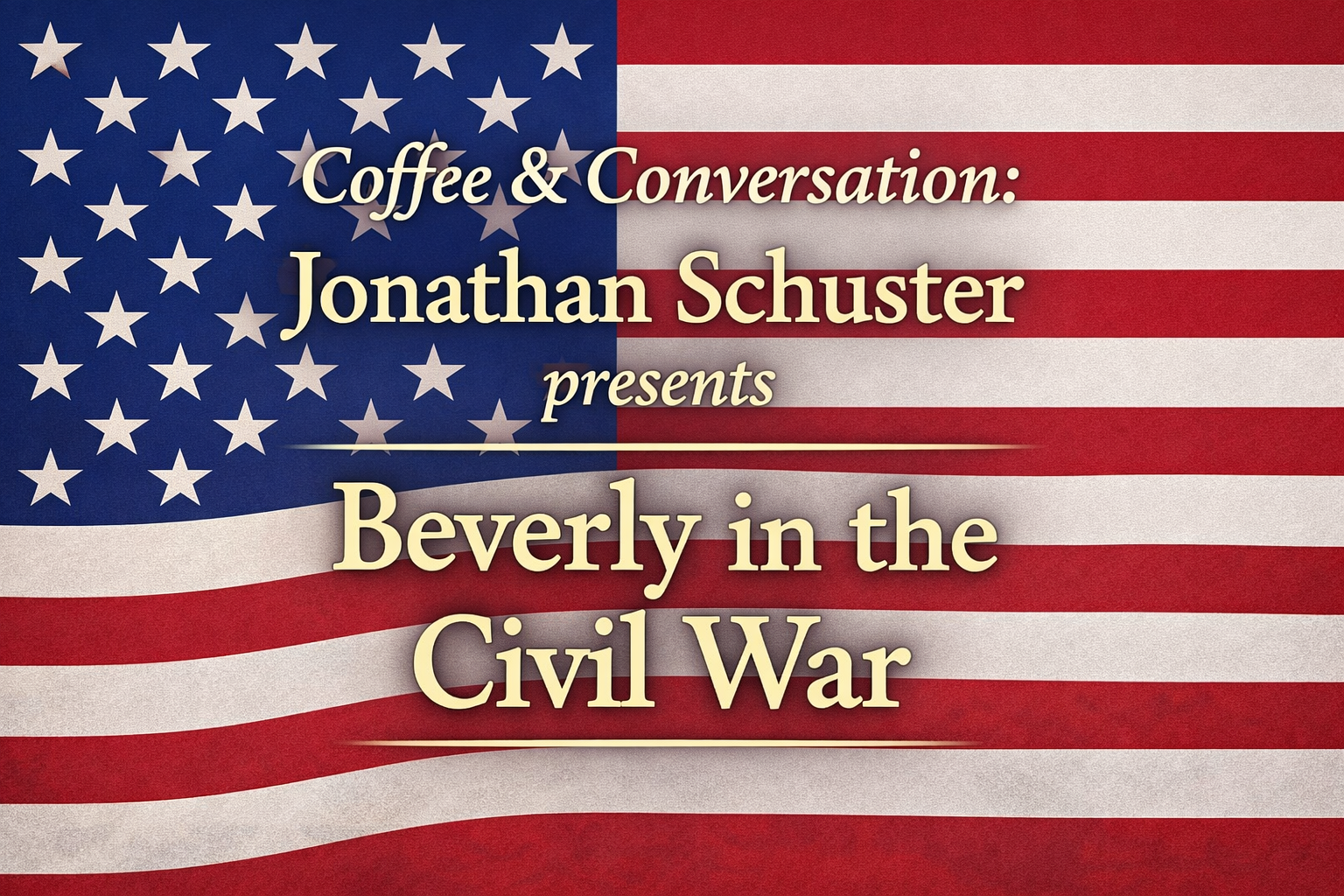 An American flag background with the text: "Coffee & Conversation: Jonathan Schuster presents Beverly in the Civil War" in gold and white letters.