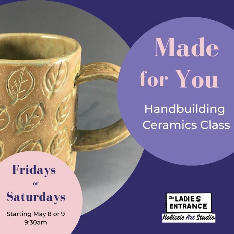 A ceramic mug with a leaf pattern sits beside text promoting "Made for You," a Ceramic Handbuilding Class held Friday mornings or Saturdays at The Ladies Entrance Holistic Art Studio.