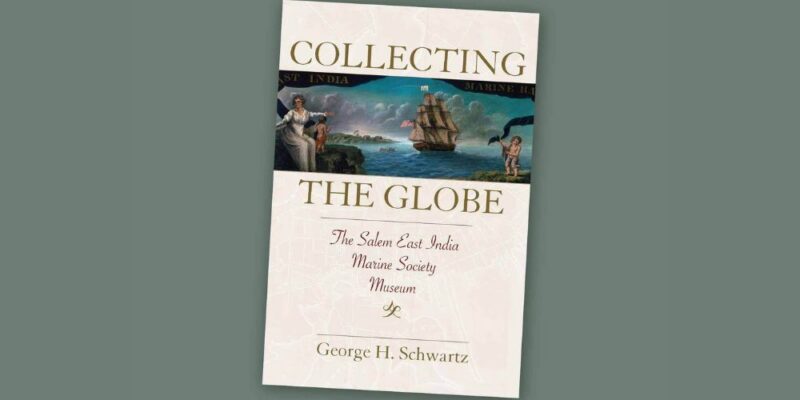 A book titled "Collecting the Globe: The Salem East India Marine Society Museum" by George H. Schwartz, featuring an illustration of a sailing ship and figures on the cover, set against a plain green background.