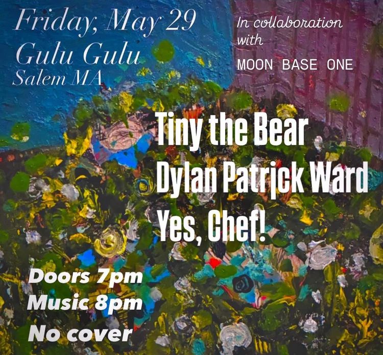 Event poster with a colorful abstract background. Text reads: "Friday, May 29, Gulu Gulu, Salem MA—part of Essex County’s CCE Nightlife. In collaboration with MOON BASE ONE. Tiny the Bear, Dylan Patrick Ward, Yes, Chef! Doors 7pm; Music 8pm; No cover.