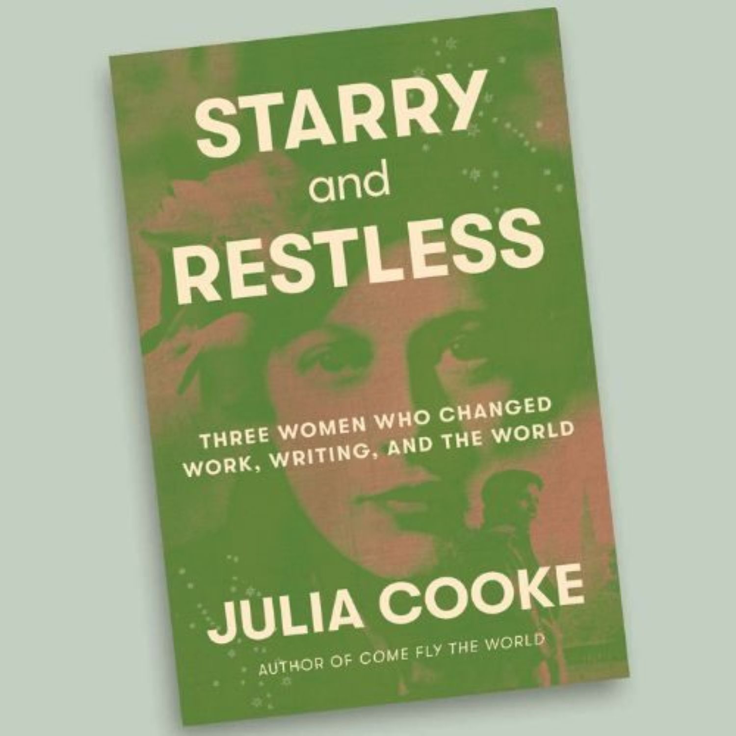 The cover of the book "Starry and Restless" by Julia Cooke features a green and pink-tinted photo of a woman's face, with the subtitle "Three Women Who Changed Work, Writing, and the World.