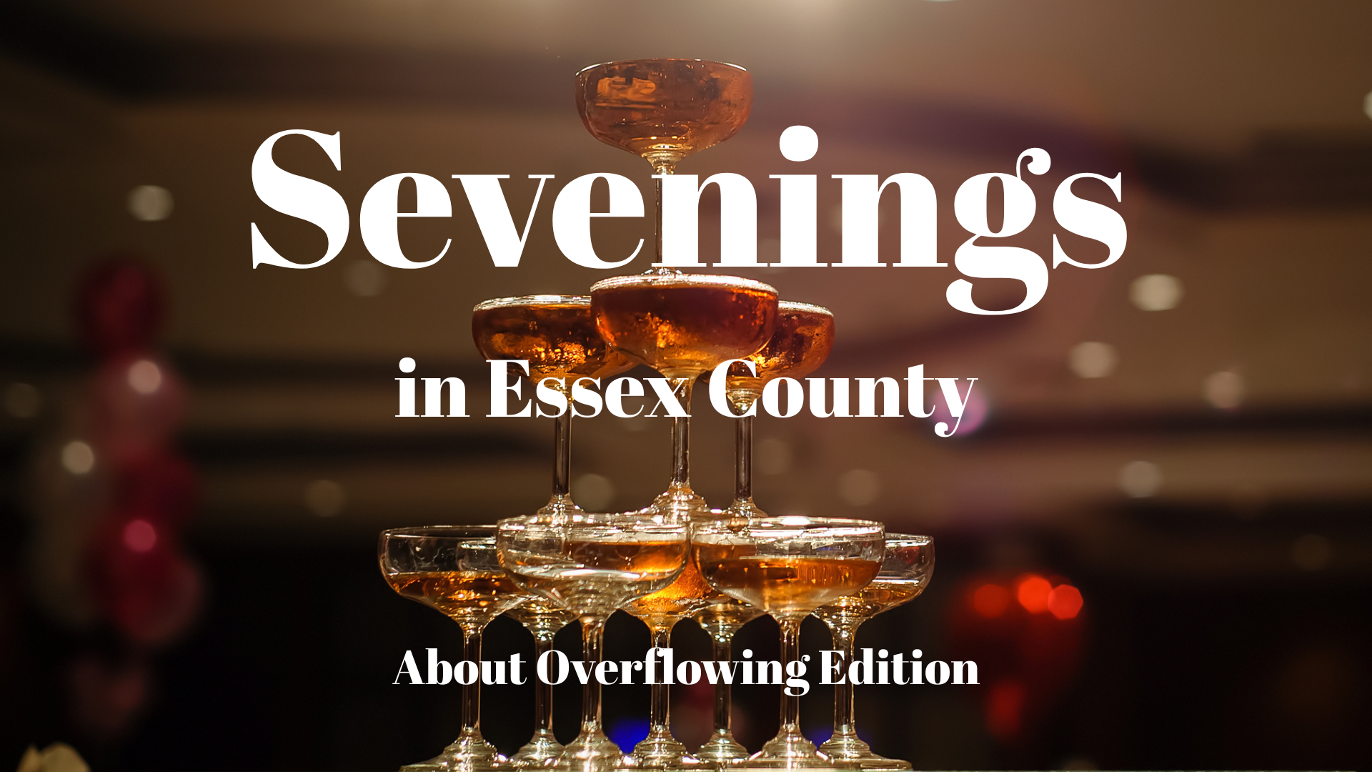 A champagne tower filled with bubbly drinks is shown, with the text “Sevenings in Essex County - About Overflowing Edition” overlaid on the image. The background features blurred lights and balloons, capturing the spirit of Essex County Nightlife Events.
