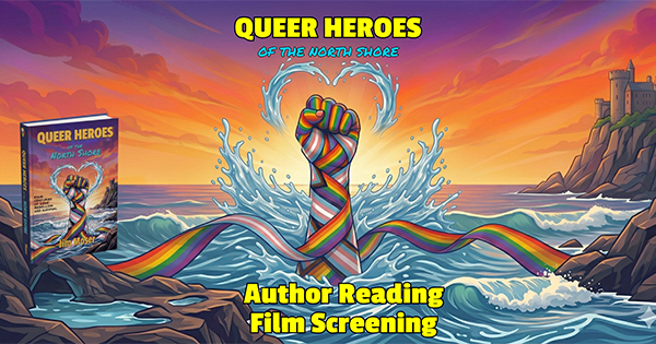 A colorful illustration shows a raised fist wrapped in a rainbow ribbon emerging from ocean waves, with a castle on a rocky shore at sunset. Text reads: “Queer Heroes of the North Shore. Author Reading. Film Screening.”.