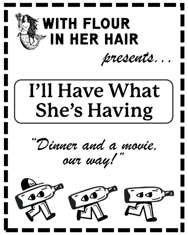 A black-and-white poster reads, "With Flour in Her Hair presents... I’ll Have What She’s Having. 'Dinner and a movie, our way!'" It features three walking bottle characters and a mermaid illustration.