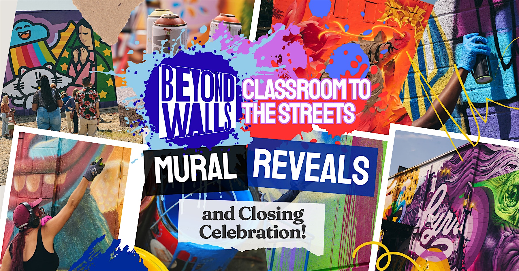 A colorful collage of people painting murals on walls, with text overlays reading “BEYOND WALLS: CLASSROOM TO THE STREETS,” “MURAL REVEALS,” and “and Closing Celebration!” in bold fonts.