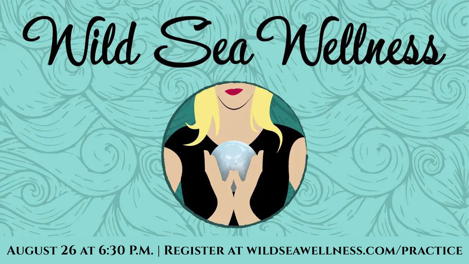Illustration of a woman with blonde hair holding a crystal ball in front of a teal swirling background. Text reads: “Wild Sea Wellness.” Event details: August 26 at 6:30 PM. Register at wildseawellness.com/practice.