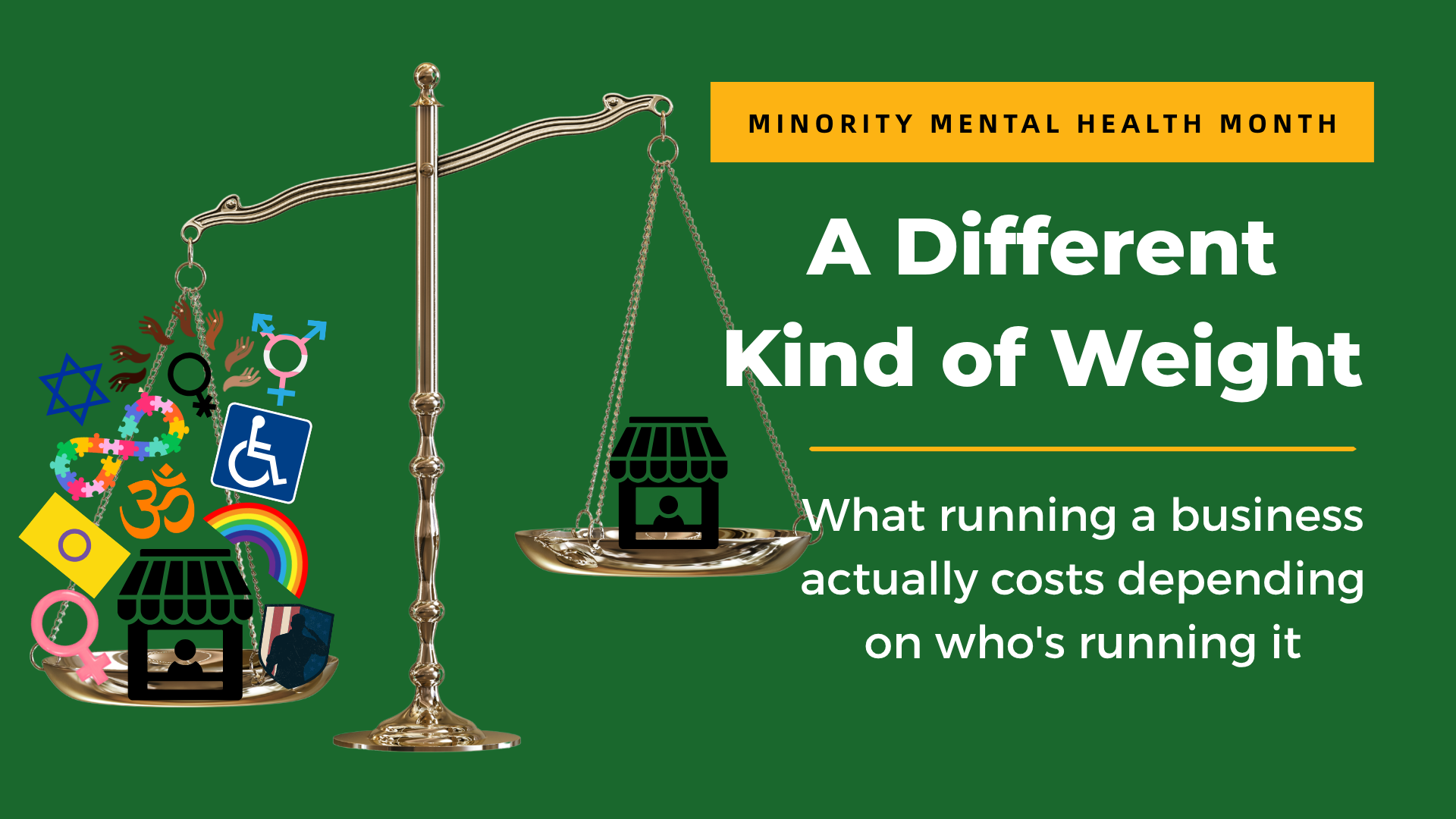 A gold balance scale on a green background; one side holds a shop icon with diverse identity symbols, the other a single shop. Text reads: “A Different Kind of Weight – Reflecting on Minority Mental Health Month and what running a business actually costs.”.