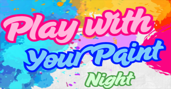 Colorful text reads, "Play with Your Paint Night" against a splattered paint background with blue, orange, pink, and yellow brushstrokes.