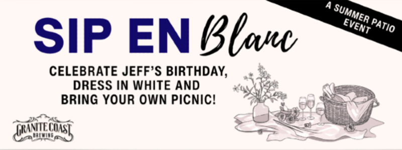 Celebrate Jeff’s birthday at Granite Coast Brewing’s Sip en Blanc! Dress in white and bring a picnic to enjoy glasses, a bottle, flowers, and fun on our summer patio.