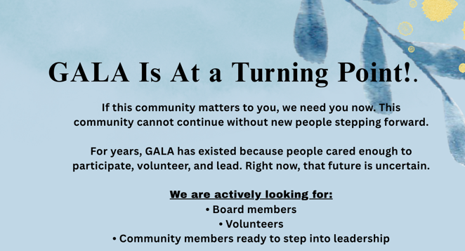 A blue and gray flyer reads, “GALA Is At a Turning Point!” and seeks board members, volunteers, and leaders, stating the community’s future is uncertain without new people stepping forward to help. There is a blue leaf pattern on the right.