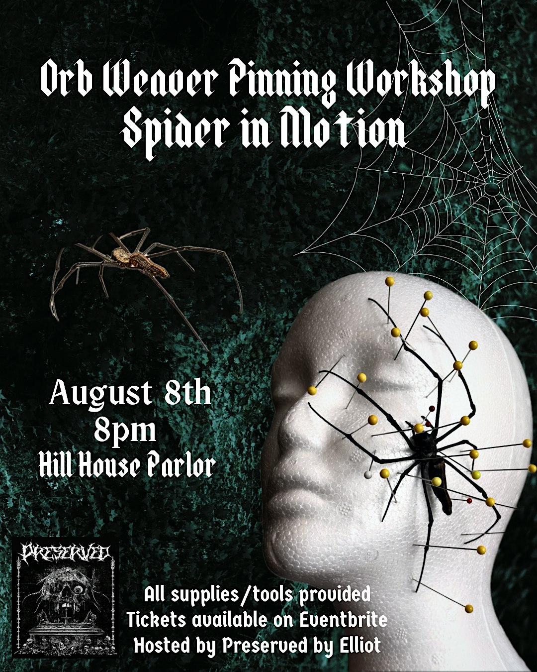 Event flyer for "Orb Weaver Pinning Workshop: Spider in Motion" on August 8th at 8pm, Hill House Parlor. Image shows a model head with a pinned spider and a spider web. All supplies provided. Event tickets on Eventbrite. Hosted by Preserved by Elliot.