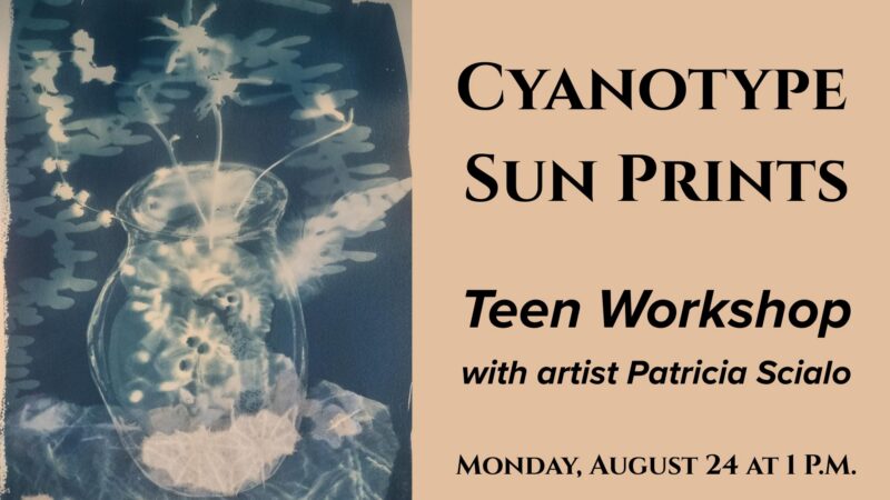 A flyer features a cyanotype sun print of a vase with flowers on the left. Text on the right reads: “Cyanotype Sun Prints Teen Workshop with artist Patricia Scialo. Monday, August 24 at 1 p.m.” Tan and blue tones are used throughout.