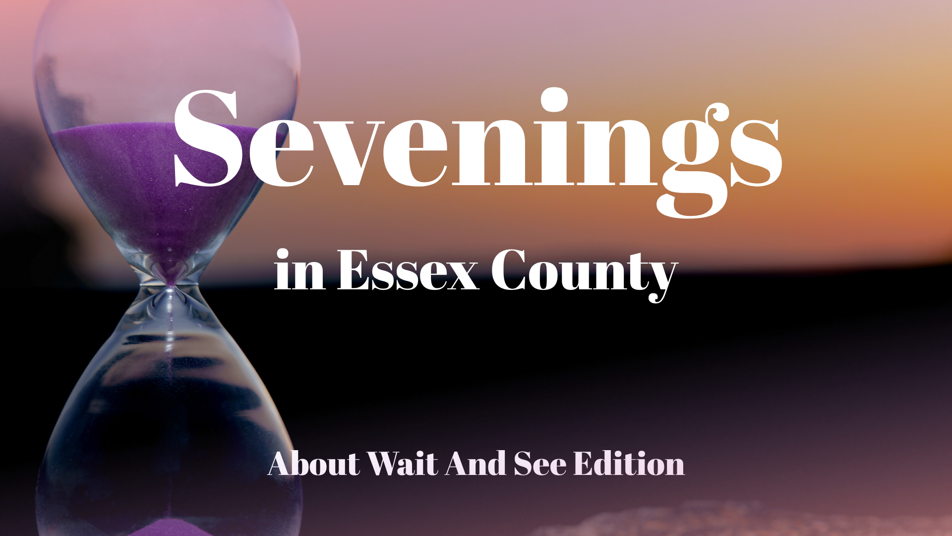 An hourglass with purple sand is in the foreground. Large text reads “Sevenings in Essex County,” highlighting Essex County Nightlife Events, with smaller text below: “About Wait And See Edition.” The background glows warmly in sunset colors.