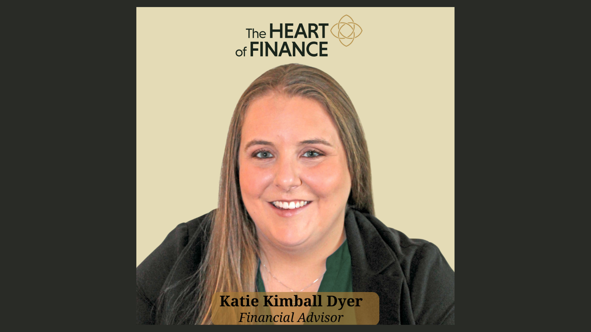 A woman with long, light brown hair and a green top is smiling at the camera. The text above reads “The Heart of Finance,” highlighting her unique money story. Below, a label says “Katie Kimball Dyer, Financial Advisor.” The background is beige with a dark border.