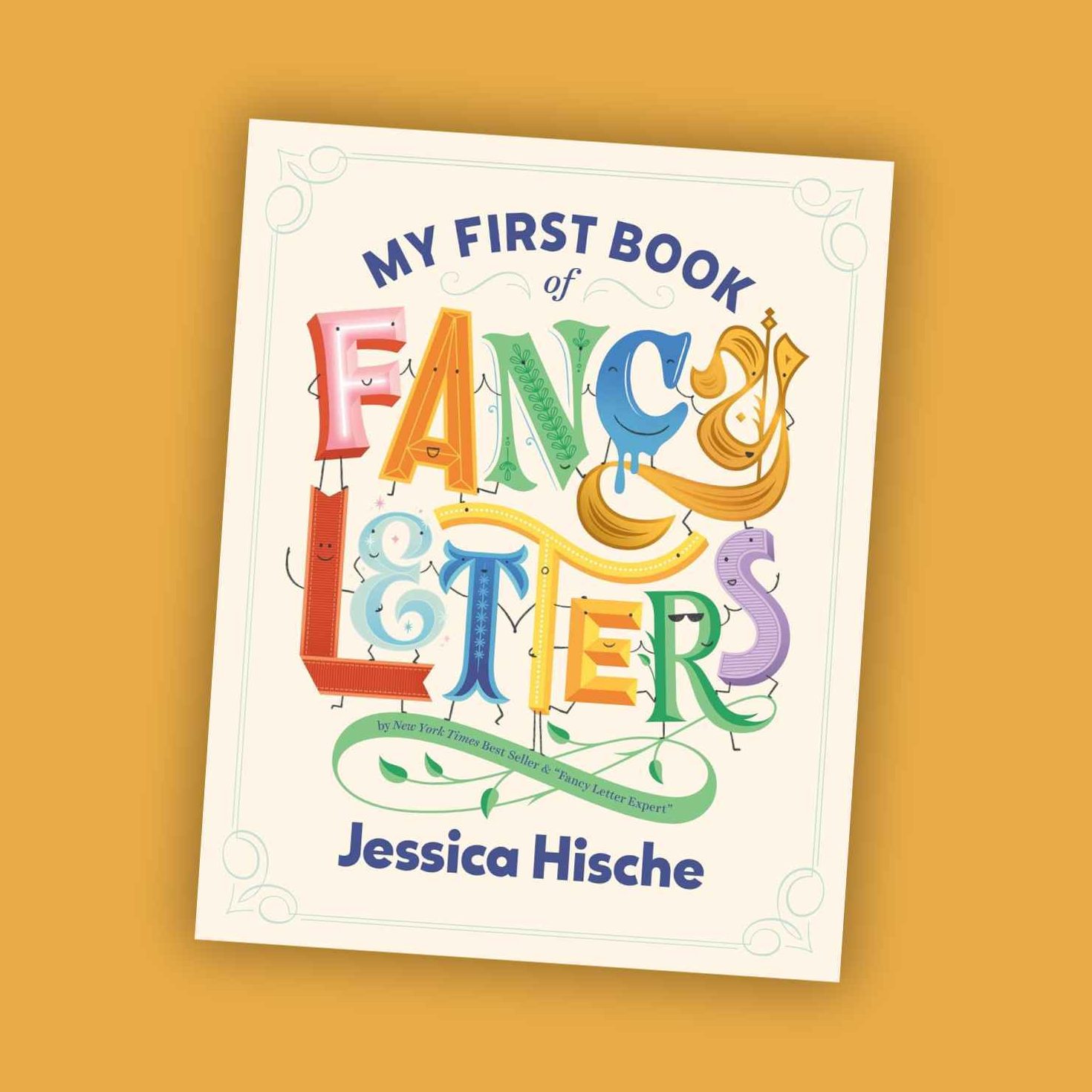 The cover of “My First Book of Fancy Letters” by Jessica Hische features colorful, ornate lettering on a white background, set against a golden yellow backdrop.