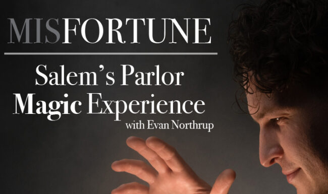 A person with curly hair holds their hands up in a dramatic gesture. Text reads: “MISFORTUNE Salem’s Parlor Magic Experience with Evan Northrup.” The background is dark and the lighting is focused on the person’s face and hands.