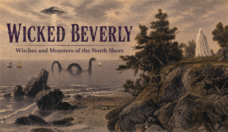 A vintage-style illustration shows a rocky shoreline with trees, a UFO beaming light down, a sea serpent in the water, and a ghostly figure on land. Large text reads: “Wicked Beverly: Witches and Monsters of the North Shore.”.