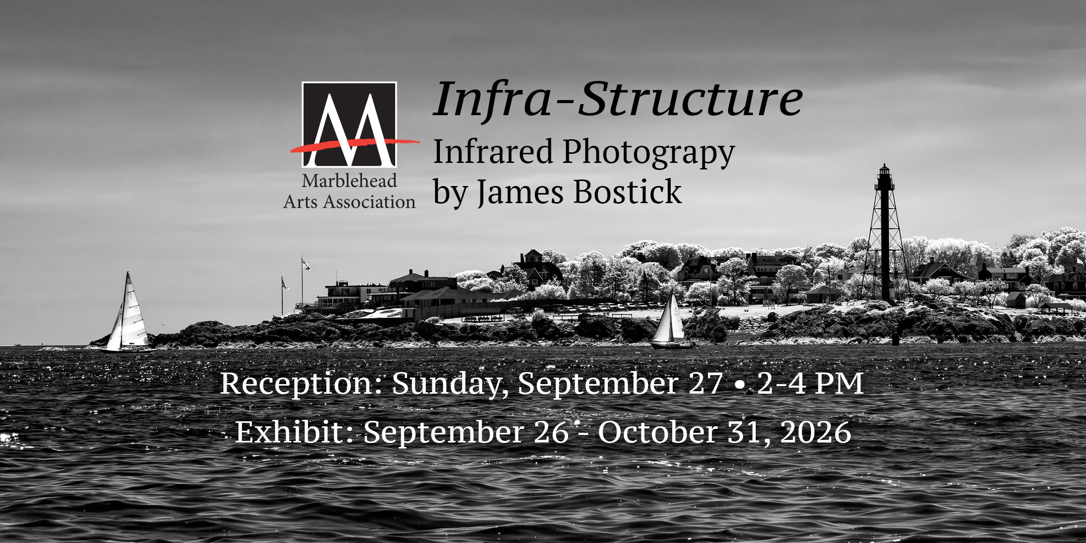 Black and white photo of a coastal scene with sailboats, trees, and a lighthouse. Overlaid text promotes James Bostick’s Infrared Photography and Infrastructure Exhibition at Marblehead Arts Association—with dates and a reception announced.