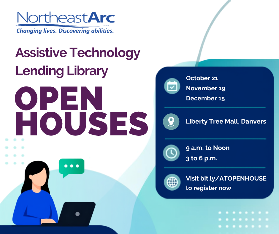 Northeast Arc Assistive Technology Lending Library Open House event flyer listing dates of October 21, November 19, and December 15 at Liberty Tree Mall, Danvers, from 9 a.m. to noon and 3 to 6 p.m., with registration at bit.ly/ATOPENHOUSE.
