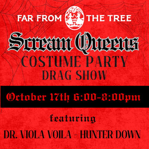 Event flyer for Far From The Tree’s Scream Queens costume party on October 17th from 6:00 to 8:00pm, featuring a drag show with Dr. Viola Voila and Hunter Down.